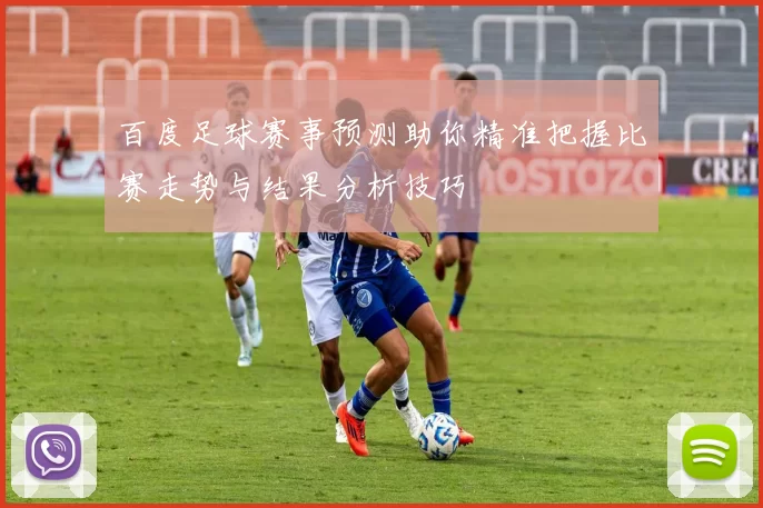 百度足球赛事预测助你精准把握比赛走势与结果分析技巧