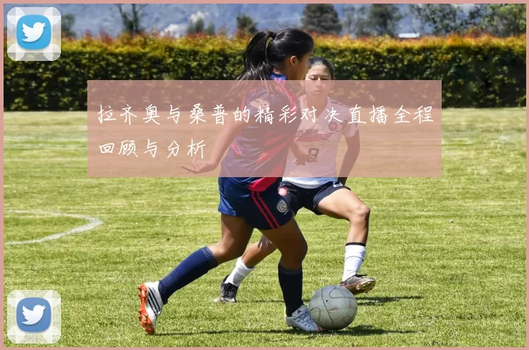 拉齐奥与桑普的精彩对决直播全程回顾与分析
