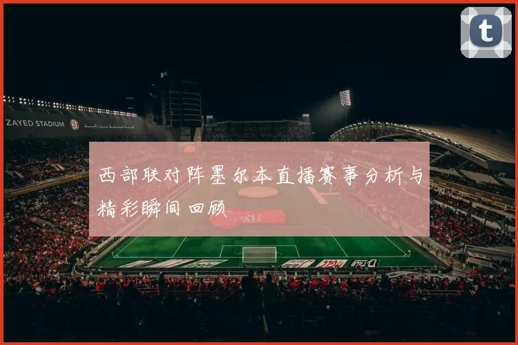 西部联对阵墨尔本直播赛事分析与精彩瞬间回顾